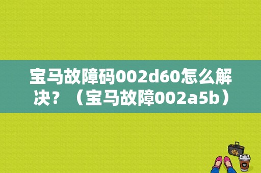 宝马故障码002d60怎么解决？（宝马故障002a5b）-图1