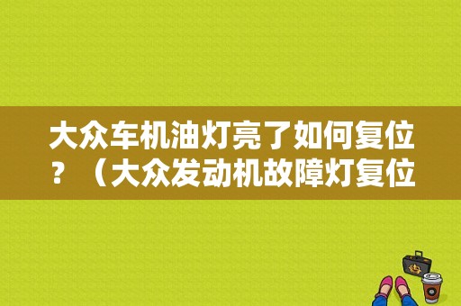 大众车机油灯亮了如何复位？（大众发动机故障灯复位）-图1