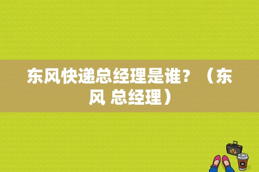 东风快递总经理是谁？（东风 总经理）-图1