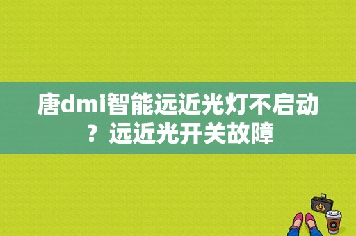 唐dmi智能远近光灯不启动？远近光开关故障-图1