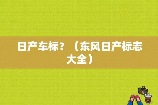 日产车标？（东风日产标志大全）-图1