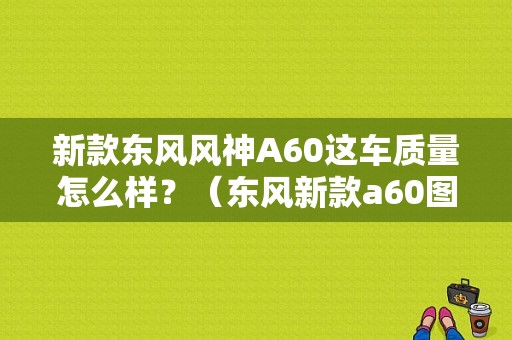 新款东风风神A60这车质量怎么样？（东风新款a60图片）-图1