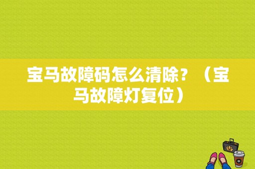 宝马故障码怎么清除？（宝马故障灯复位）-图1