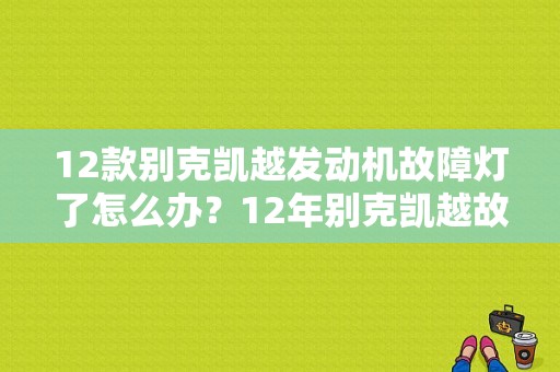 12款别克凯越发动机故障灯了怎么办？12年别克凯越故障灯闪-图1