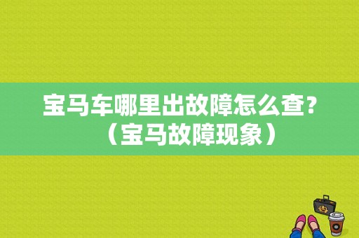 宝马车哪里出故障怎么查？（宝马故障现象）-图1