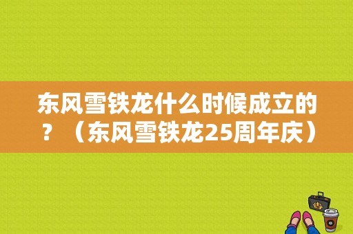 东风雪铁龙什么时候成立的？（东风雪铁龙25周年庆）-图1