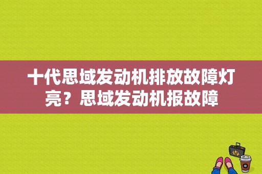 十代思域发动机排放故障灯亮？思域发动机报故障-图1