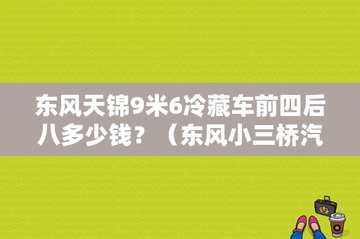 东风天锦9米6冷藏车前四后八多少钱？（东风小三桥汽车）