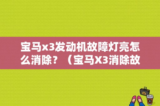 宝马x3发动机故障灯亮怎么消除？（宝马X3消除故障码）-图1