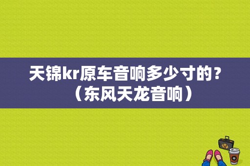天锦kr原车音响多少寸的？（东风天龙音响）-图1