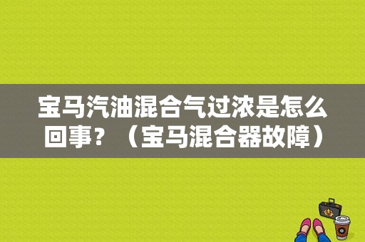 宝马汽油混合气过浓是怎么回事？（宝马混合器故障）-图1