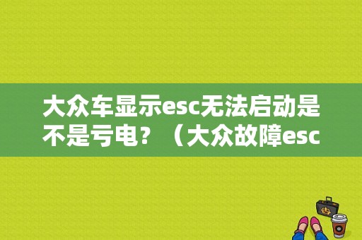 大众车显示esc无法启动是不是亏电？（大众故障esc）-图1