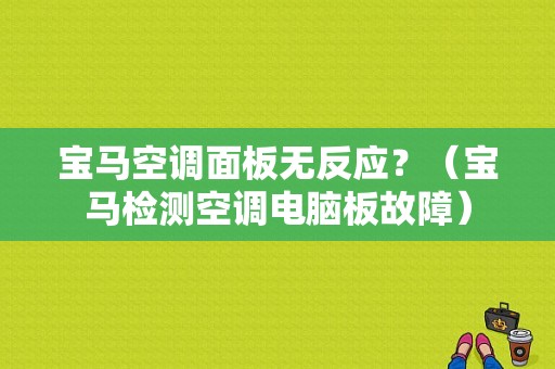 宝马空调面板无反应？（宝马检测空调电脑板故障）-图1