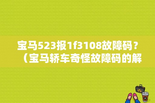 宝马523报1f3108故障码？（宝马轿车奇怪故障码的解读）-图1