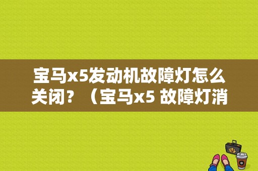 宝马x5发动机故障灯怎么关闭？（宝马x5 故障灯消除）-图1