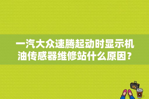 一汽大众速腾起动时显示机油传感器维修站什么原因？（大众机油传感器故障）-图1
