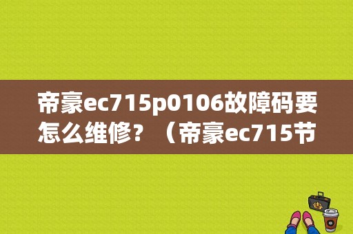 帝豪ec715p0106故障码要怎么维修？（帝豪ec715节气门故障）-图1