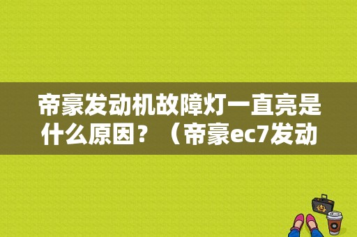 帝豪发动机故障灯一直亮是什么原因？（帝豪ec7发动机故障）-图1
