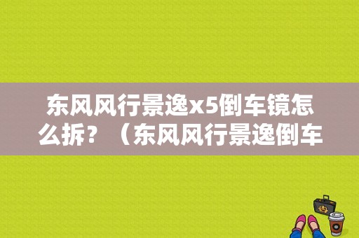 东风风行景逸x5倒车镜怎么拆？（东风风行景逸倒车镜）-图1