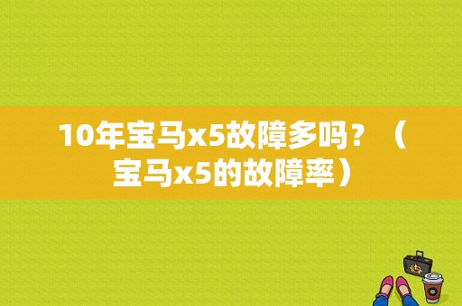 10年宝马x5故障多吗？（宝马x5的故障率）-图1