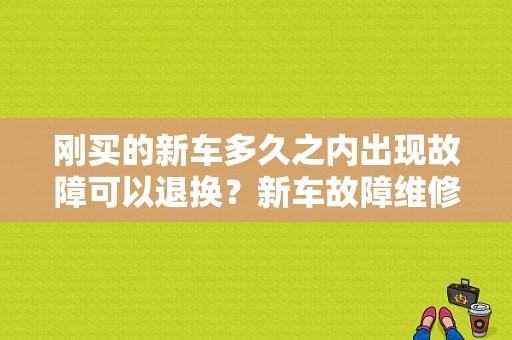 刚买的新车多久之内出现故障可以退换？新车故障维修-图1