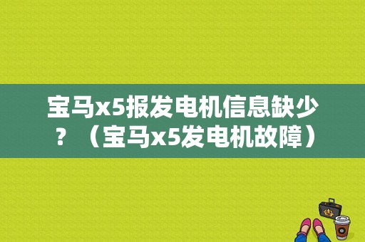 宝马x5报发电机信息缺少？（宝马x5发电机故障）-图1