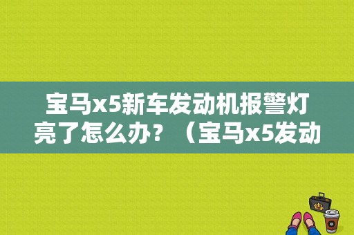 宝马x5新车发动机报警灯亮了怎么办？（宝马x5发动机故障）-图1
