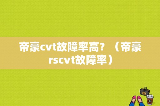 帝豪cvt故障率高？（帝豪rscvt故障率）-图1