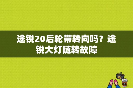 途锐20后轮带转向吗？途锐大灯随转故障-图1