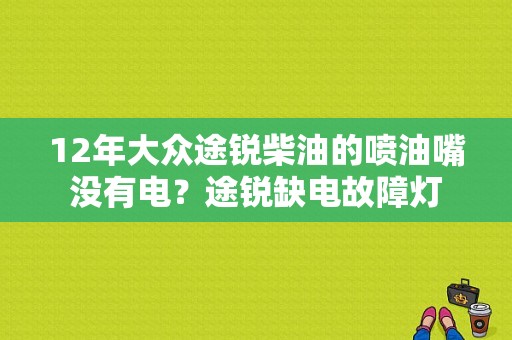 12年大众途锐柴油的喷油嘴没有电？途锐缺电故障灯-图1