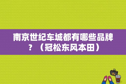 南京世纪车城都有哪些品牌？（冠松东风本田）-图1