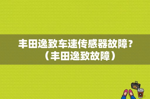 丰田逸致车速传感器故障？（丰田逸致故障）-图1
