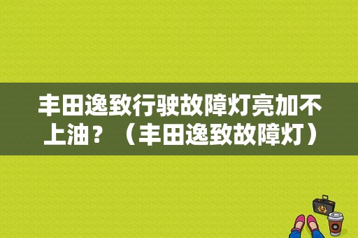丰田逸致行驶故障灯亮加不上油？（丰田逸致故障灯）-图1
