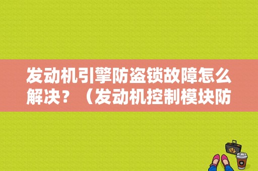 发动机引擎防盗锁故障怎么解决？（发动机控制模块防盗故障）-图1
