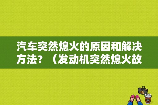 汽车突然熄火的原因和解决方法？（发动机突然熄火故障一般是啥）-图1