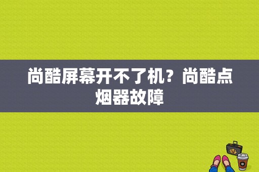 尚酷屏幕开不了机？尚酷点烟器故障-图1