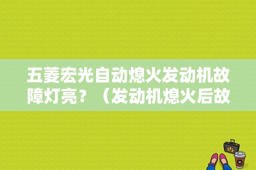 五菱宏光自动熄火发动机故障灯亮？（发动机熄火后故障灯亮）-图1