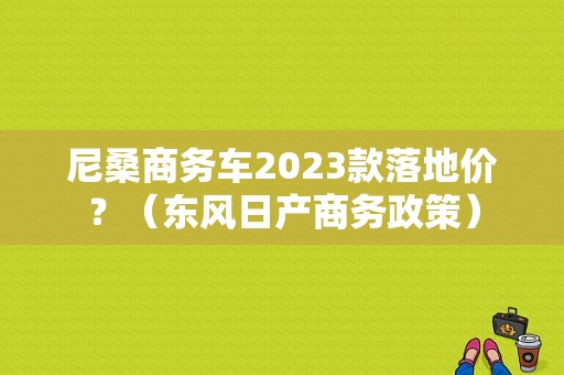 尼桑商务车2023款落地价？（东风日产商务政策）-图1