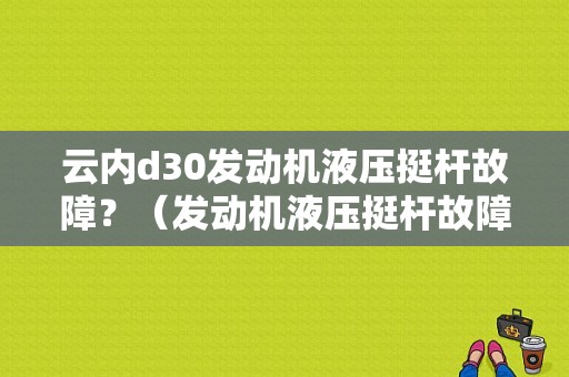 云内d30发动机液压挺杆故障？（发动机液压挺杆故障）-图1