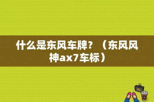 什么是东风车牌？（东风风神ax7车标）-图1