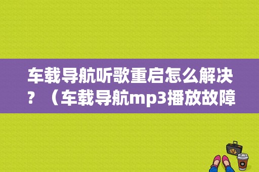 车载导航听歌重启怎么解决？（车载导航mp3播放故障）-图1