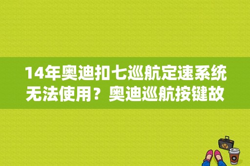 14年奥迪扣七巡航定速系统无法使用？奥迪巡航按键故障-图1