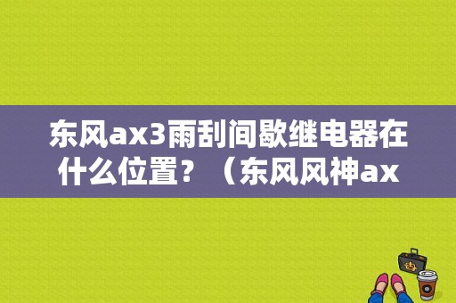 东风ax3雨刮间歇继电器在什么位置？（东风风神ax3雨刮）-图1