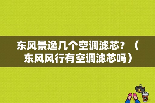 东风景逸几个空调滤芯？（东风风行有空调滤芯吗）-图1