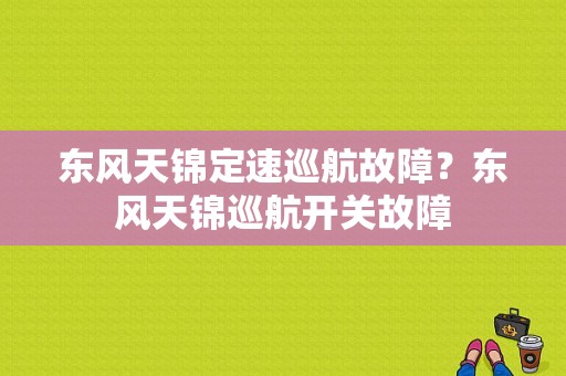 东风天锦定速巡航故障？东风天锦巡航开关故障-图1