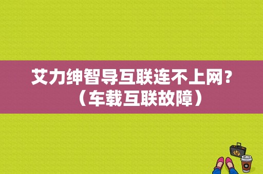 艾力绅智导互联连不上网？（车载互联故障）-图1