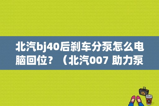 北汽bj40后刹车分泵怎么电脑回位？（北汽007 助力泵 故障）-图1