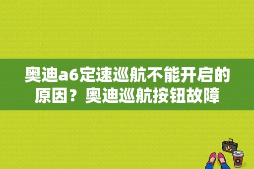 奥迪a6定速巡航不能开启的原因？奥迪巡航按钮故障-图1