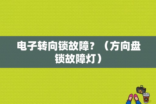 电子转向锁故障？（方向盘锁故障灯）-图1