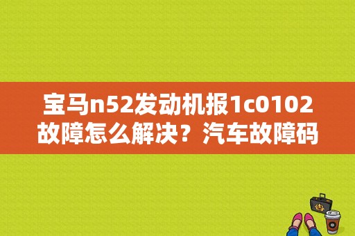 宝马n52发动机报1c0102故障怎么解决？汽车故障码华晨宝马 1C0102-图1